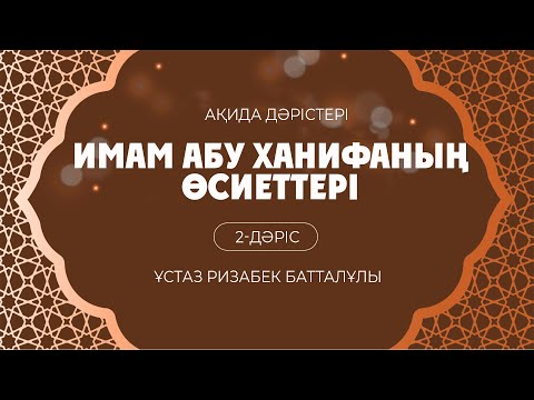 Имам Әбу Ханифаның  өсиеттері | 2-дәріс |  ұстаз Ризабек Батталұлы