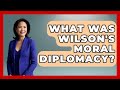 Wilson's Moral Diplomacy Impact
