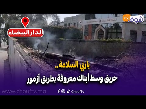 عاجل ومباشرة من الدارالبيضاء:ياربي السلامة..حريق وسط أبناك معروفة بطريق أزمور