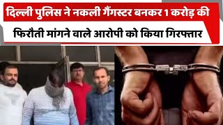 दिल्ली पुलिस ने नकली गैंगस्टर बनकर 1 करोड़ की फिरौती मांगने वाले आरोपी को किया गिरफ्तार