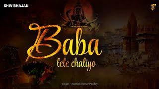 Baba Lele Chaliyo Sawan Special Shiv Bhajan 2025 | बाबा लेले चलिए । Powerful Devotional