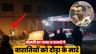 Breaking News - खेसारी का गाना न बजाने पे बारातियों को दौड़ा के मारे गांव वाले।।Video Clip। khesari