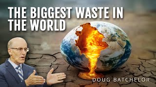 The Biggest Waste In The World | Doug Batchelor