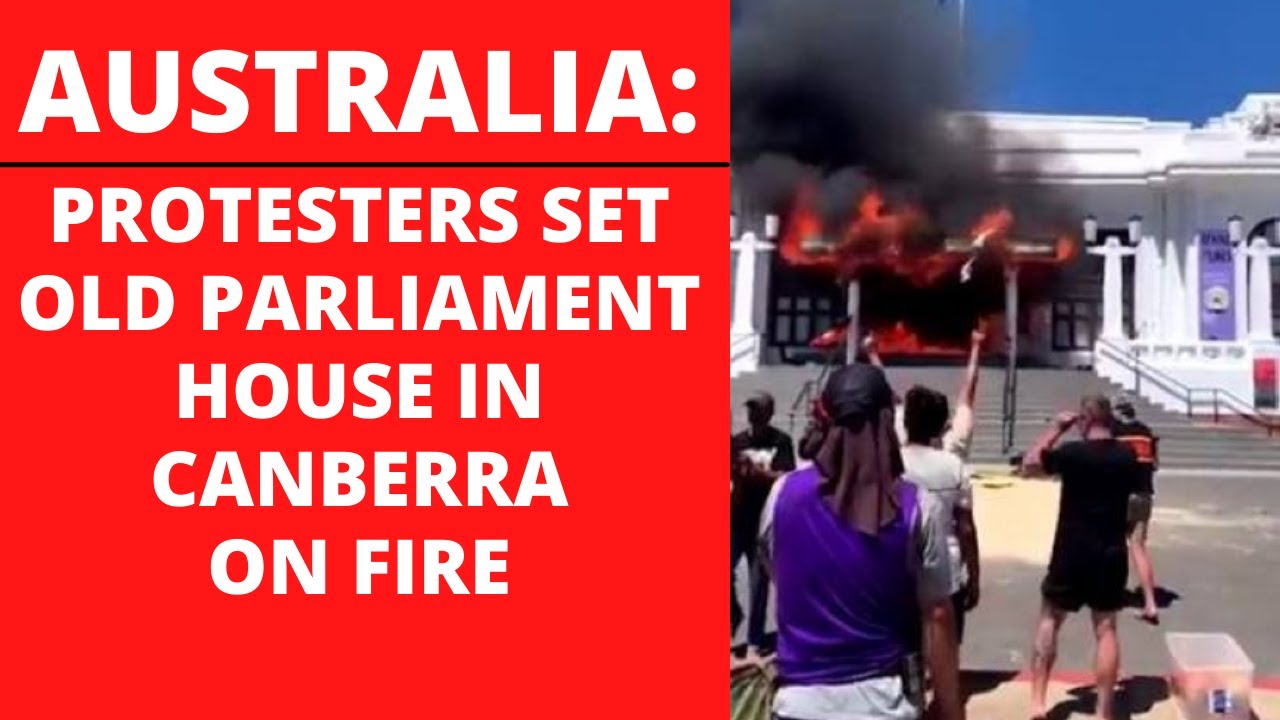 Australia: Protesters set Old Parliament House in Canberra on Fire