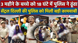 Delhi News:सेंट्रल दिल्ली पुलिस ने 3 महीने के गुम हुए बच्चे को 18 घंटे में ढूंढ कर परिवार से मिलवाया