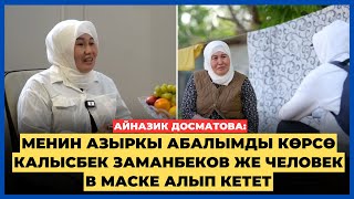 Айназик Досматова: Менин азыркы абалымды көрсө Калысбек Заманбеков же Человек в маске алып кетет