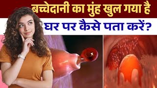 बच्चेदानी का मुंह खुल गया है घर पर कैसे पता करें | Bachedani ka muh khul gaya hai kaise pata chalega