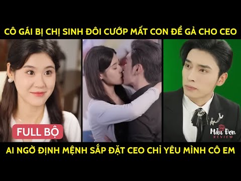 Cô Gái Bị Chị Sinh Đôi Cướp Mất Con Để Gả Cho CEO, Ai Ngờ Định Mệnh Sắp Đặt CEO Chỉ Yêu Mình Cô Em