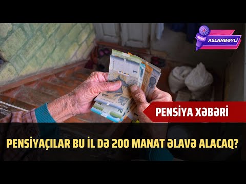 SON DƏQİQƏ! Pensiyaçılar bu il də 200 manat əlavə alacaq?