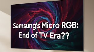 Samsung’s Micro RGB end of tv era ??