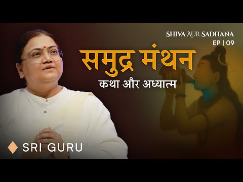 समुद्र मंथन की कथा और अध्यात्म | EP 09 Shiva aur Sadhana Series | Sri Guru #shiva