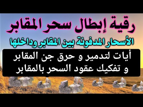 أيات لتدمير و حرق جن المقابر و تفكيك عقود السحر بالمقابر نافعة بإذن الله تعالى