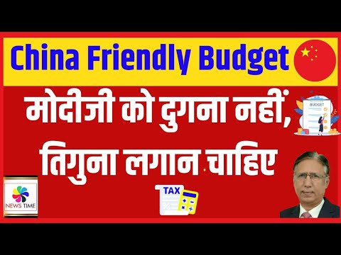 मोदी जी को दुगना नहीं तिगना लगान चाहिए, China Friendly Budget