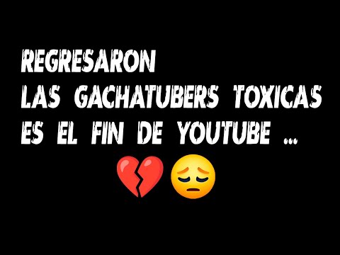 REGRESARON LAS GACHATUBERS TOXICAS ES EL FIN DE YOUTUBE 💔😔