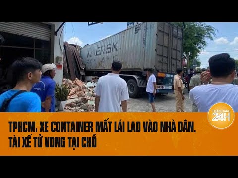 TPHCM: Xe container mất lái lao vào nhà dân, tài xế tử vong  | Toàn cảnh 24h