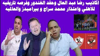 اكاذيب وتخاريف رضا عبد العال وحقد الغندور وفرصه تاريخيه للاهلي واعتذار محمد سراج وبيراميدز والعالميه