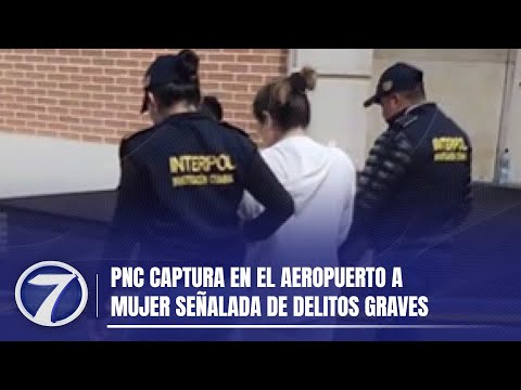 PNC captura en el aeropuerto a mujer señalada de delitos graves