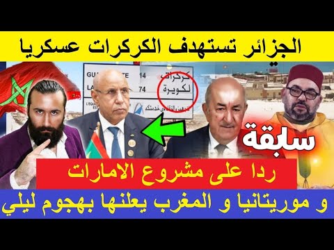 الجزائر تستهدف الكركرات عسكريا ردا على مشروع الامارات و موريتانيا و المغرب يعلنها بهجوم ليلي