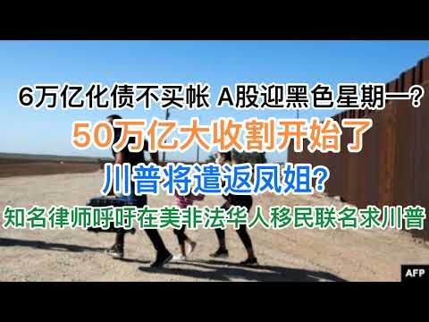 50万亿大收割开始！6万亿化债不及预期，A股将迎黑色星期一？凤姐担忧被川普遣返回中国，政庇落空！知名律师带领大量非法华人移民联署，求川普放过不要遣返！(20241108第1307期)