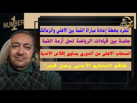 ننفرد بخطة إعادة مباراة القمة بين الاهلى والزمالك/جلسة بين قيادات الرياضة لحل أزمة القمة