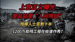 上官正义曝光：废品站里“人间地狱”，残障人士苦熬十年，1200万助残工程在给谁作秀？
