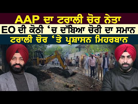 AAP ਦਾ ਟਰਾਲੀ ਚੋਰ ਨੇਤਾ EO ਦੀ ਕੋਠੀ ‘ਚ ਦੱਬਿਆ ਚੋਰੀ ਦਾ ਸਮਾਨ 