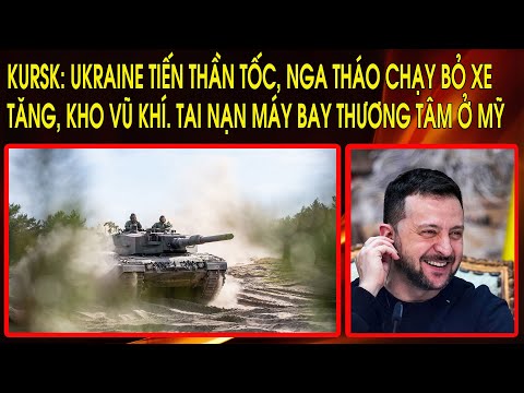 Kursk: Ukraine tiến thần tốc, Nga tháo chạy bỏ xe tăng, kho vũ khí. Tai nạn máy bay thương tâm ở Mỹ