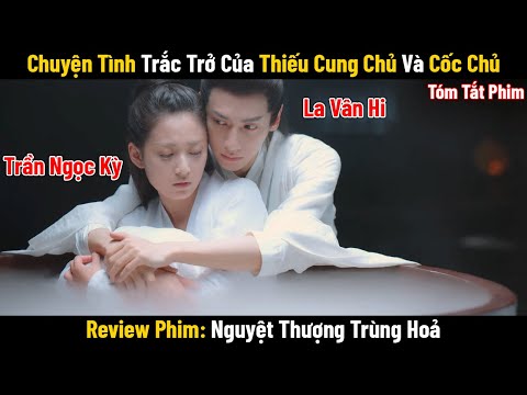 Review Phim: Chuyện Tình Trắc Trở Của Thiếu Cung Chủ Và Cốc Chủ La Vân Hi | Nguyệt Thượng Trùng Hỏa