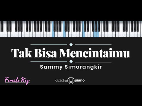 Tak Bisa Mencintaimu – Sammy Simorangkir (KARAOKE PIANO – FEMALE KEY)