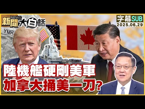 【SUB】陸機艦硬剛美軍 加拿大捅美一刀？【#新聞大白話】20250629 #字幕版 #美國 #中國 #加拿大