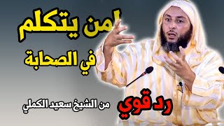 لمن يتكلم في الصحابة  وفي معاوية بن أبي سفيان !! - رد قوي  من الشيخ سعيد الكملي