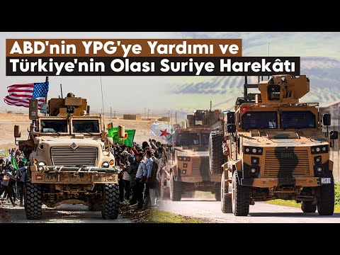 ABD'nin YPG'ye Binlerce Tırlık Yardımı ve Türkiye'nin Suriye'deki Tehditlere Karşı Harekât İhtimali