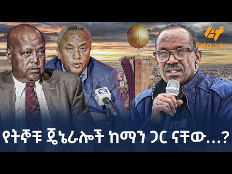 Ethiopia - የትኞቹ ጄኔራሎች ከማን ጋር ናቸው…?