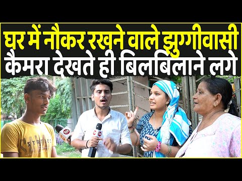 घर में नौकर रखने वाले झुग्गीवासी कैमरा देखते ही बिलबिलाने लगे | Sector - 7 R K Puram | Delhi