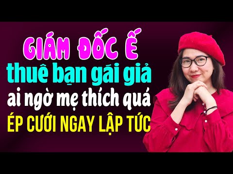 Truyện ngôn tình thực tế: Giám đốc ế thuê bạn gái giả ai ngờ mẹ thích quá ép cưới luôn