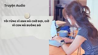 Truyện Full | Tôi Từng Vì Anh Mà Chờ Đợi, Giờ Vì Con Mà Buông Bỏ | Nguyệt Hoa Vy