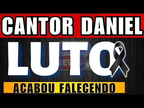 M0RREU O CANTOR DANIEL, ESPOSA CONFIRMOU INFORMAÇAO “PROFUNDA TRISTEZA”