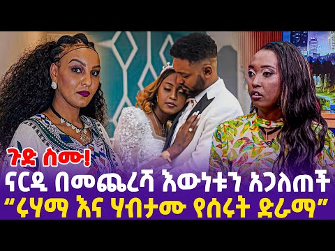 ጉድ ስሙ! ናርዲ በመጨረሻ እውነቱን አጋለጠች“ሩሃማ እና ሃብታሙ የሰሩት ድራማ”- Ethiopia, Ethiopia news today