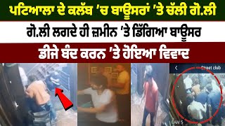 ਪਟਿਆਲਾ ਦੇ ਕਲੱਬ ’ਚ ਬਾਊਂਸਰਾਂ ’ਤੇ ਚੱਲੀ ਗੋ.ਲੀ, ਬਾਊਂਸਰ ਗੋ.ਲੀ ਲਗਦੇ ਹੀ ਜ਼ਮੀਨ ’ਤੇ ਡਿੱਗਿਆ