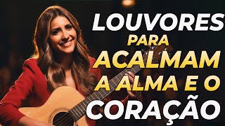 100 MELHORES LOUVORES PARA ACALMAM A ALMA E O CORAÇÃO - Melhores Hinos de Louvor e Adoração a Deus
