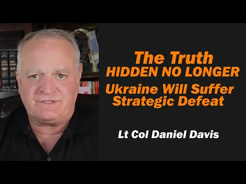 The Truth Hidden No Longer, Ukraine Will Suffer Strategic Defeat /Lt Col Daniel Davis