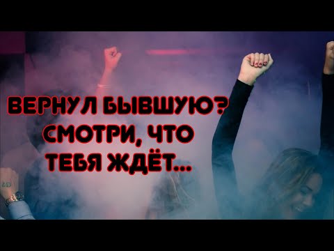 Что грядёт мужчине, если захотел вернуть бывшую?