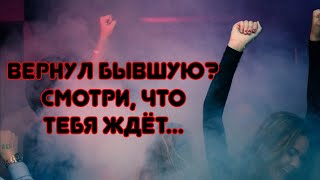 Что грядёт мужчине, если захотел вернуть бывшую?