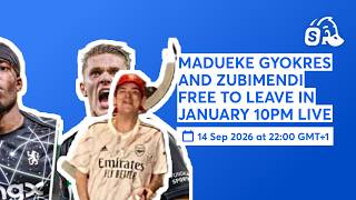 MADUEKE GYOKRES AND ZUBIMENDI FREE TO LEAVE IN JANUARY 10PM LIVE
