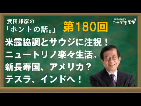 拡大スペシャル！【公式】武田邦彦の「ホントの話。」第180回　米露協調とサウジに注視！　ニュートリノ楽々生活。新長寿国、アメリカ？　テスラ、インドへ