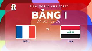 Trực tiếp 10 phút Pháp - Iraq | Bảng I FIFA World Cup 2026™