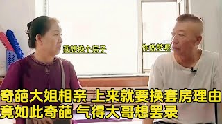 奇葩大姐相親！上來就要換套房理由竟如此奇葩，氣得大哥想罷錄 #老年相親 #老頭相親 #奇葩相親 #老年相親節目 #相親