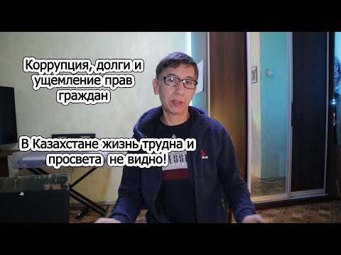 В Казахстане жизнь трудна и просвета  не видно! Коррупция, долги и ущемление прав граждан