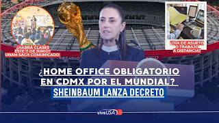 ¿Home Office OBLIGATORIO en CDMX por inauguración del Mundial? Sheinbaum lanza decreto