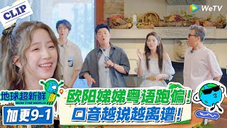 【地球超新鲜】加更9-1：欧阳娣娣粤语跑偏！口音越说越离谱！#地球超新鲜 #孙红雷 #李乃文 #陈赫 #刘宇宁 #龚俊 #陈星旭 #王玉雯 #欧阳娣娣